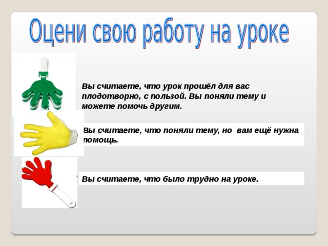 Вы считаете, что урок прошёл для вас плодотворно, с пользой. Вы поняли тему и можете помочь другим.   \  \ Вы считаете, что поняли тему, но вам ещё нужна помощь. Вы считаете, что было трудно на уроке.