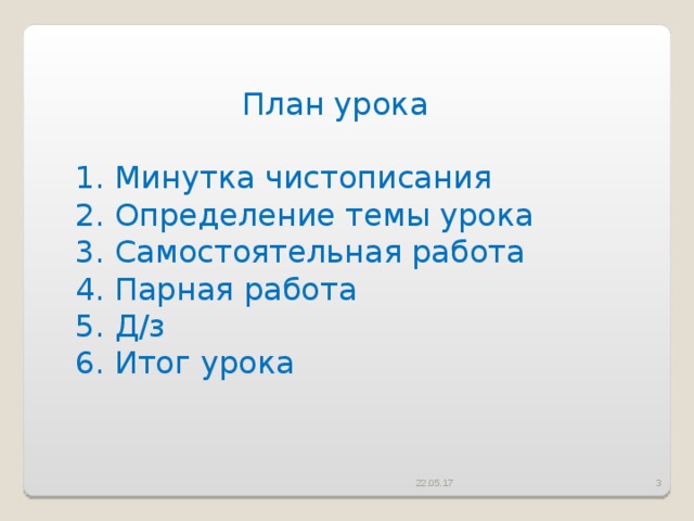План урока  Минутка чистописания  Определение темы урока  Самостоятельная работа  Парная работа  Д/з  Итог урока 22.05.17