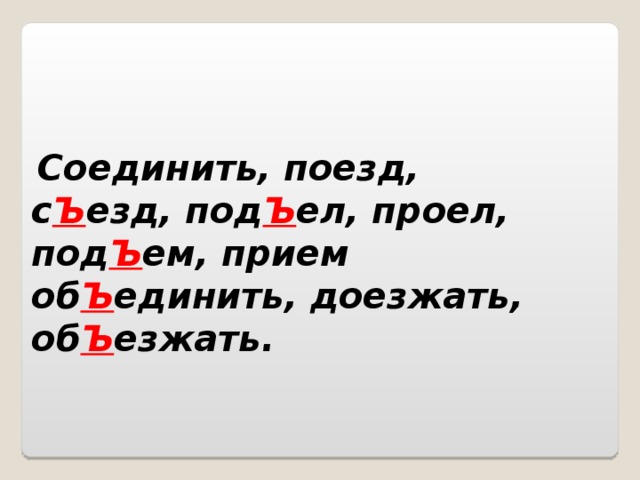 Соединить, поезд, с Ъ езд, под Ъ ел, проел, под Ъ ем, прием об Ъ единить, доезжать, об Ъ езжать.