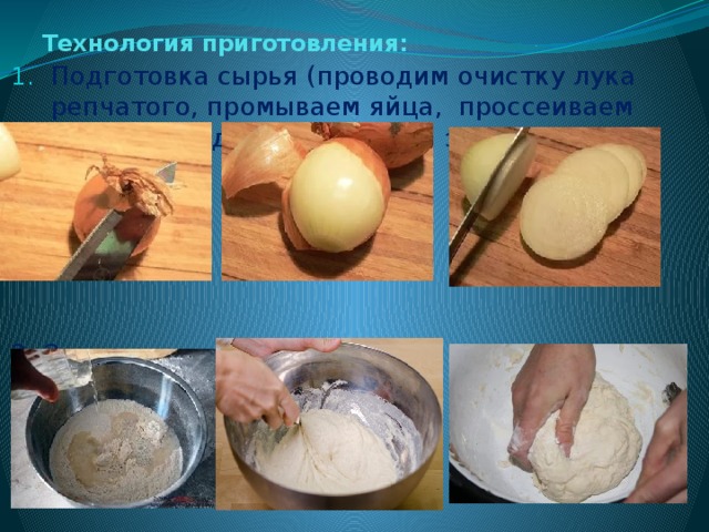 Технология приготовления: Подготовка сырья (проводим очистку лука репчатого, промываем яйца, проссеиваем муку, проводим замес теста зачистку мяса) 2. Замес теста 