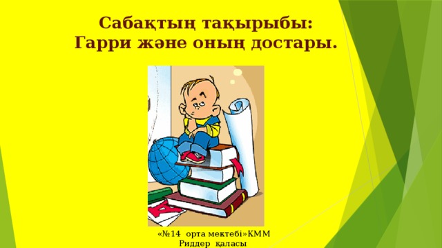  Сабақтың тақырыбы: Гарри және оның достары.  «№14 орта мектебі»КММ Риддер қаласы 