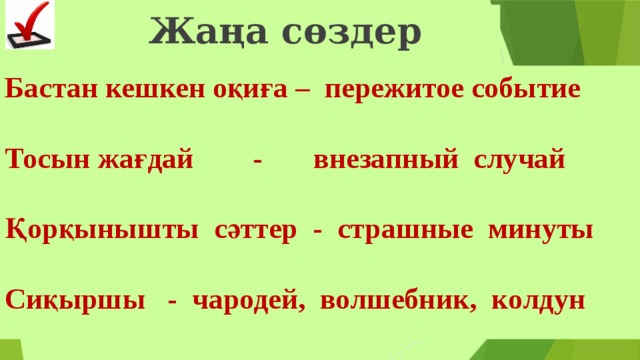 Жаңа сөздер Бастан кешкен оқиға – пережитое событие  Тосын жағдай - внезапный случай  Қорқынышты сәттер - страшные минуты  Сиқыршы - чародей, волшебник, колдун  