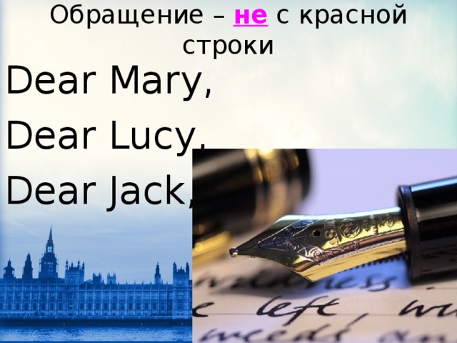 Обращение – не  с красной строки Dear Mary, Dear Lucy, Dear Jack, 