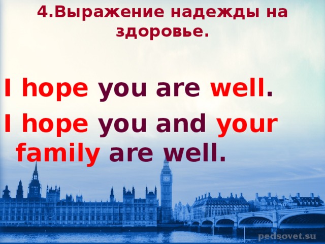 4.Выр a жение надежды на здоровье.  I hope you are well . I hope you and your family are well. 