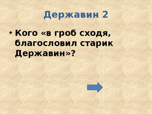 Державин 2 Кого «в гроб сходя, благословил старик Державин»? 