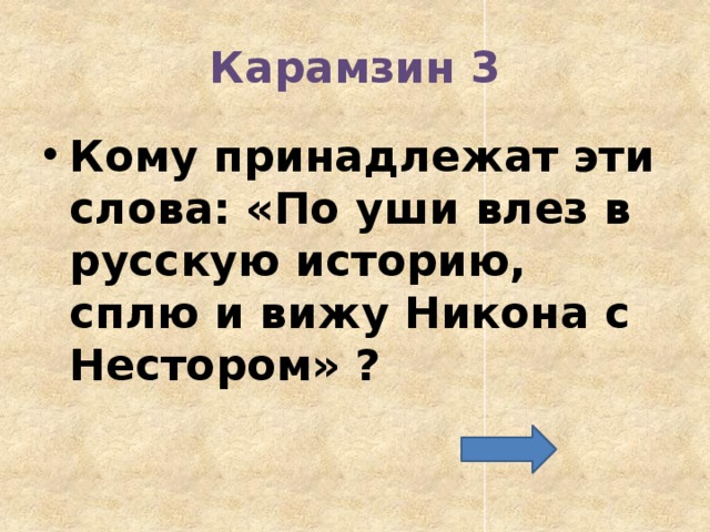 Карамзин 3 Кому принадлежат эти слова: «По уши влез в русскую историю, сплю и вижу Никона с Нестором» ? 