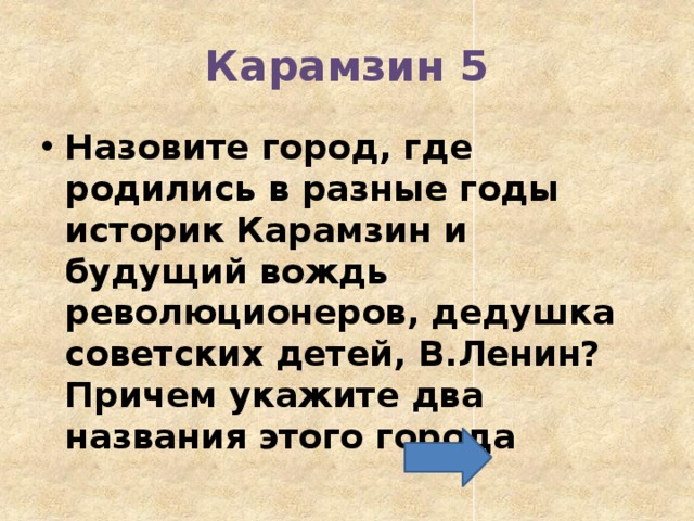 Карамзин 5 Назовите город, где родились в разные годы историк Карамзин и будущий вождь революционеров, дедушка советских детей, В.Ленин? Причем укажите два названия этого города 