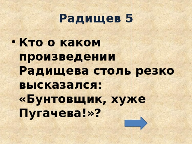 Радищев 5 Кто о каком произведении Радищева столь резко высказался: «Бунтовщик, хуже Пугачева!»? 