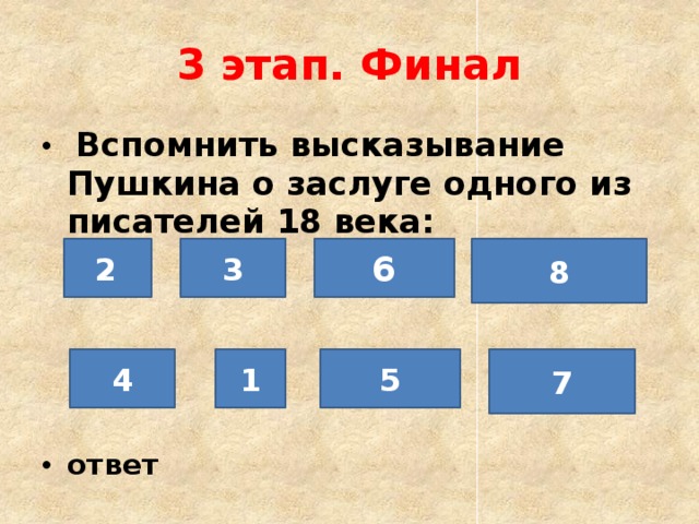 3 этап. Финал  Вспомнить высказывание Пушкина о заслуге одного из писателей 18 века: ответ 2  3 6 8 4 1 5 7 