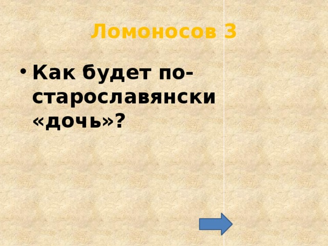 Ломоносов 3 Как будет по-старославянски «дочь»? 