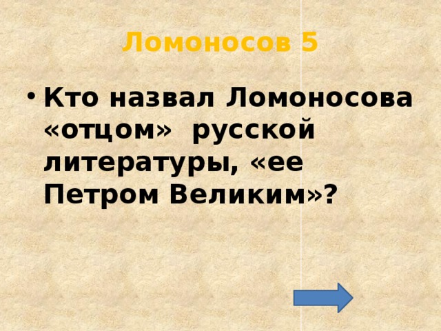 Ломоносов 5 Кто назвал Ломоносова «отцом» русской литературы, «ее Петром Великим»? 