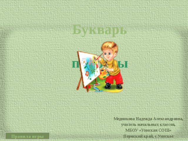 Букварь  природы Медникова Надежда Александровна, учитель начальных классов, МБОУ «Уинская СОШ» Пермский край, с.Уинское Правила игры 