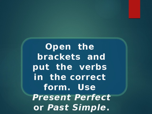 Open the brackets and put the verbs in the correct form. Use Present Perfect or Past Simple . 