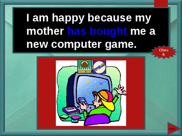 I am happy because my mother (buy) me a new computer game. I am happy because my mother has bought me a new computer game. Check next 
