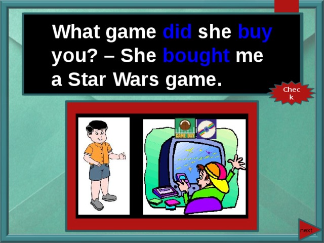 What game she (buy) you? – She (buy) me a Star Wars game. What game did she buy you? – She bought me a Star Wars game. Check next 