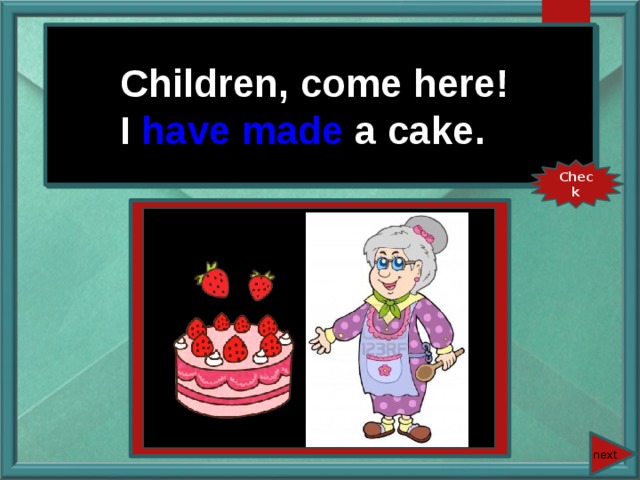 Children, come here! I have made a cake. Children, come here! I (make) a cake. Check next 