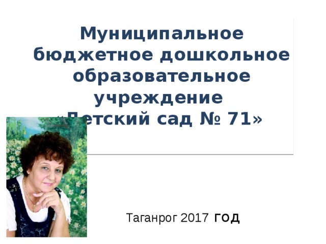 Муниципальное бюджетное дошкольное образовательное учреждение  «Детский сад № 71»   Таганрог 2017 год 