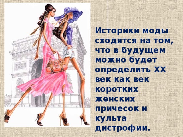 Историки моды сходятся на том, что в будущем можно будет определить ХХ век как век коротких женских причесок и культа дистрофии. 