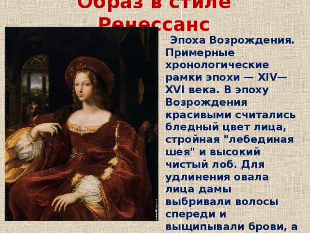 Образ в стиле Ренессанс   Эпоха Возрождения. Примерные хронологические рамки эпохи — XIV—XVI века. В эпоху Возрождения красивыми считались бледный цвет лица, стройная 