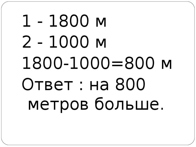 1 - 1800 м 2 - 1000 м 1800-1000=800 м Ответ : на 800 метров больше. 