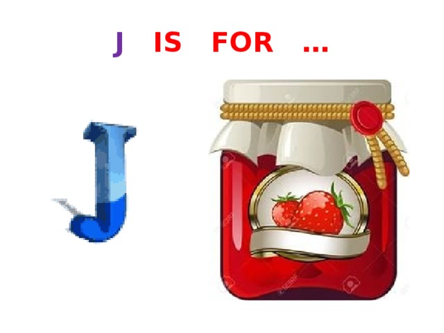 J IS FOR … 