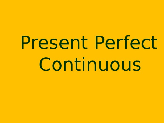 Present Perfect  Continuous   