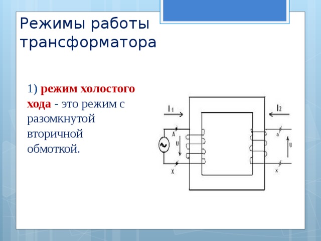Режимы работы трансформатора 1) режим холостого хода - это режим с разомкнутой вторичной обмоткой. 