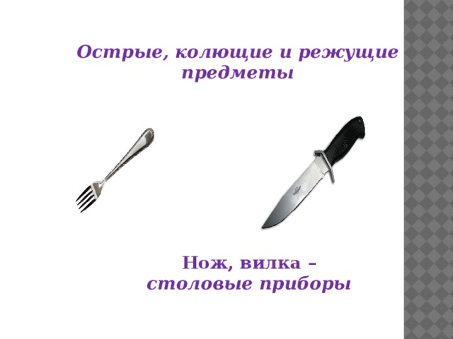 Острые, колющие и режущие предметы Нож, вилка – столовые приборы 