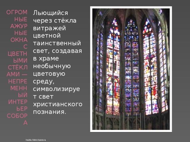 Огромные ажурные окна с цветными стёклами — непременный интерьер собора Льющийся через стёкла витражей цветной таинственный свет, создавая в храме необычную цветовую среду, символизирует свет христианского познания. Iraida Mokshanova