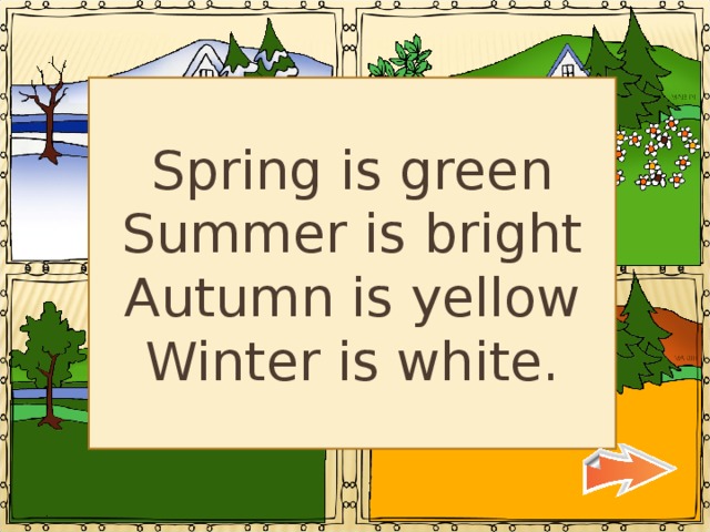 Spring is green Summer is bright Autumn is yellow Winter is white. 