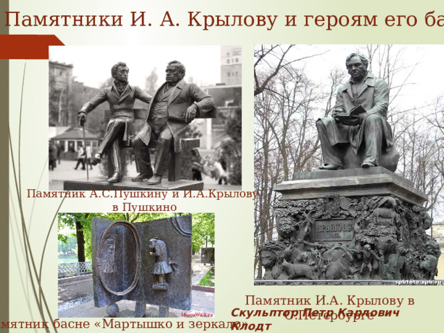 Памятники И. А. Крылову и героям его басен Памятник А.С.Пушкину и И.А.Крылову в Пушкино Памятник И.А. Крылову в С.Петербурге Скульптор Петр Карлович Клодт  Памятник басне «Мартышко и зеркало»  