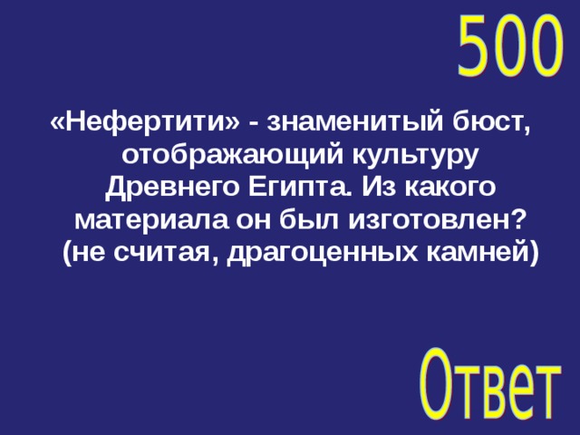 «Нефертити» - знаменитый бюст, отображающий культуру Древнего Египта. Из какого материала он был изготовлен? (не считая, драгоценных камней) 