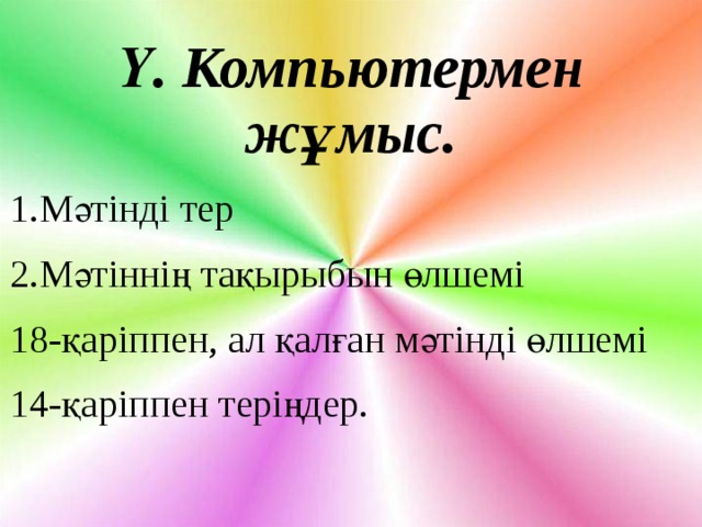 Ү. Компьютермен жұмыс. 1.Мәтінді тер 2.Мәтіннің тақырыбын өлшемі 18-қаріппен, ал қалған мәтінді өлшемі 14-қаріппен теріңдер. 