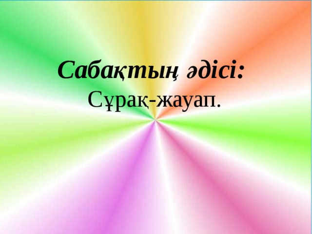 Сабақтың әдісі: Сұрақ-жауап. 