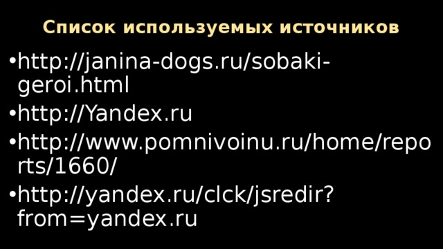 Список используемых источников http://janina-dogs.ru/sobaki-geroi.html http://Yandex.ru http://www.pomnivoinu.ru/home/reports/1660/ http://yandex.ru/clck/jsredir?from=yandex.ru 