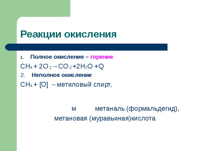 Реакции окисления Полное окисление – горение СН 4 + 2О 2 →С О 2 +2Н 2 О + Q 2. Неполное окисление СН 4 + [ О ]  →метиловый спирт, м метаналь (формальдегид),  метановая (муравьиная)кислота  