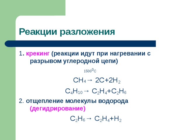 Реакции разложения 1 . крекинг (реакции идут при нагревании с разрывом углеродной цепи)  1500 0 С  СН 4 → 2С+2Н 2 С 4 Н 10 → С 2 Н 4 +С 2 Н 6 2. отщепление молекулы водорода (дегидрирование) С 2 Н 6 → С 2 Н 4 +Н 2 