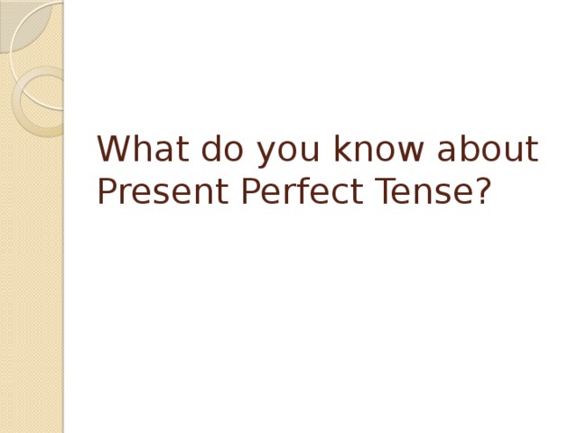 What do you know about Present Perfect Tense?   
