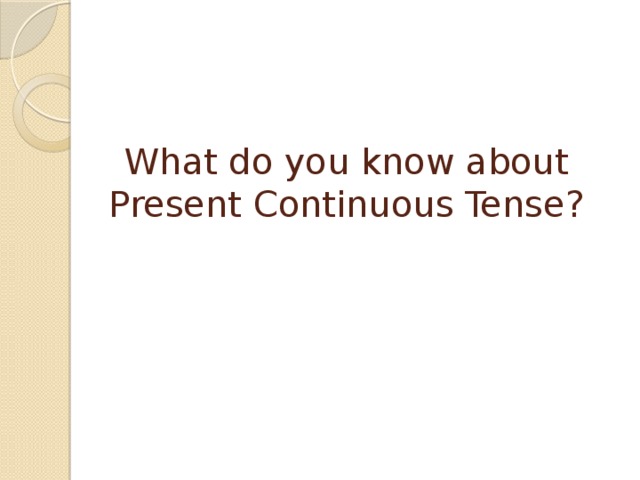   What do you know about Present Continuous Tense?      