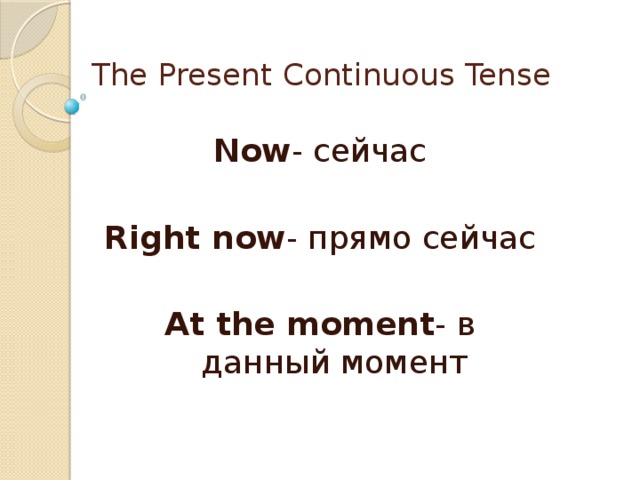 The Present Continuous Tense Now - сейчас Right now - прямо сейчас At the moment - в данный момент 
