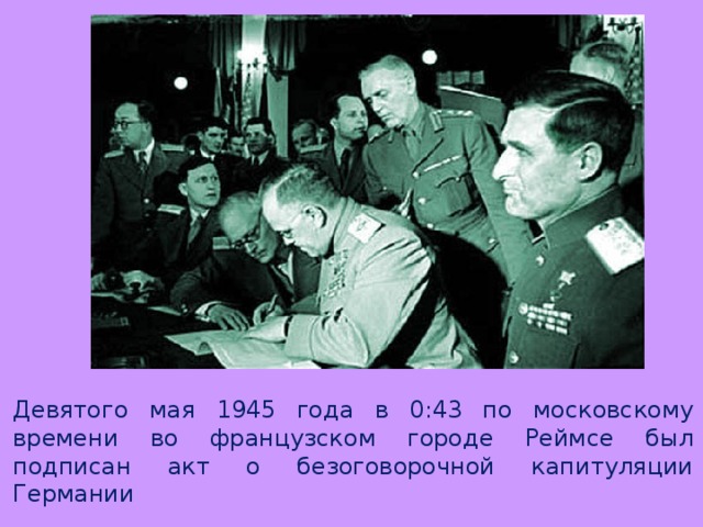 Девятого мая 1945 года в 0:43 по московскому времени во французском городе Реймсе был подписан акт о безоговорочной капитуляции Германии 