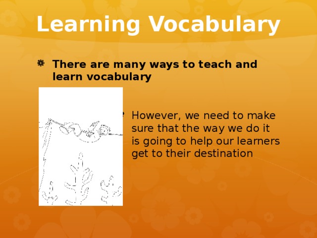 Learning Vocabulary There are many ways to teach and learn vocabulary However, we need to make sure that the way we do it is going to help our learners get to their destination However, we need to make sure that the way we do it is going to help our learners get to their destination However, we need to make sure that the way we do it is going to help our learners get to their destination However, we need to make sure that the way we do it is going to help our learners get to their destination However, we need to make sure that the way we do it is going to help our learners get to their destination However, we need to make sure that the way we do it is going to help our learners get to their destination Styles of writing.  