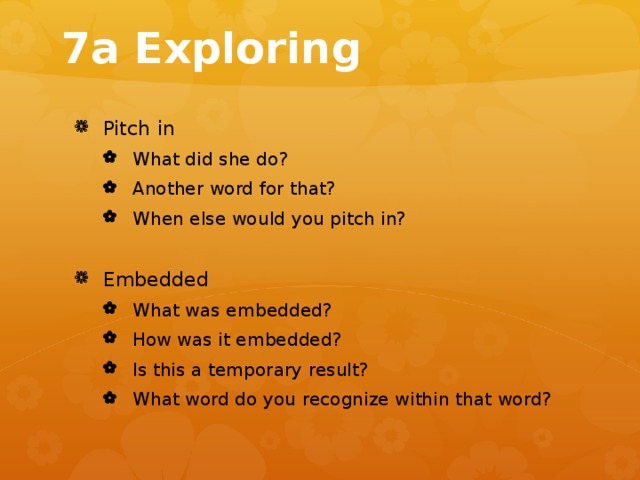 7a Exploring Pitch in What did she do? Another word for that? When else would you pitch in? What did she do? Another word for that? When else would you pitch in? Embedded What was embedded? How was it embedded? Is this a temporary result? What word do you recognize within that word? What was embedded? How was it embedded? Is this a temporary result? What word do you recognize within that word? 
