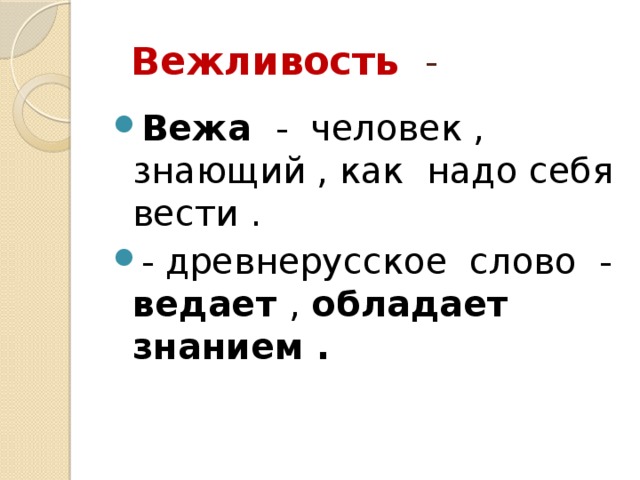  Вежливость - Вежа - человек , знающий , как надо себя вести . - древнерусское слово - ведает , обладает знанием . 