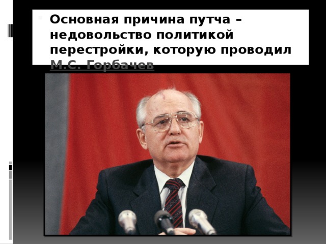 Основная причина путча – недовольство политикой перестройки, которую проводил  М.С. Горбачев .   
