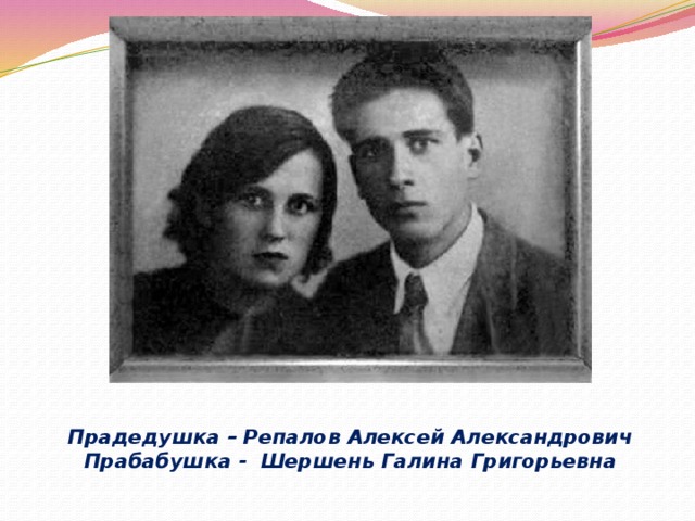 Прадедушка – Репалов Алексей Александрович  Прабабушка - Шершень Галина Григорьевна 