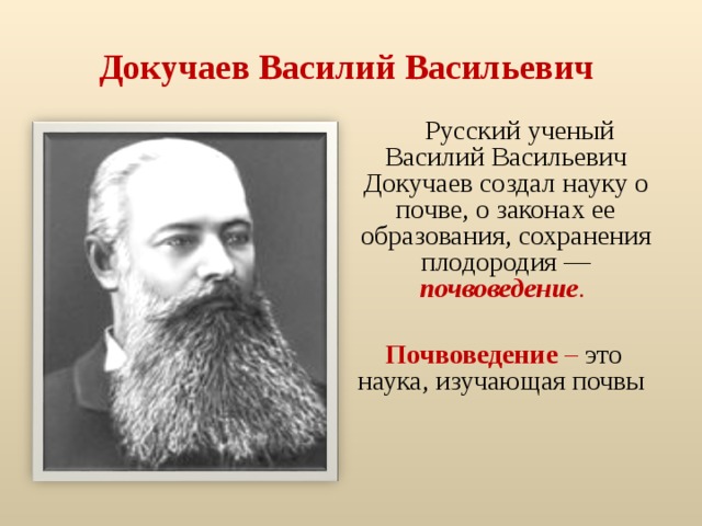 Докучаев Василий Васильевич  Русский ученый Василий Васильевич Докучаев создал науку о почве, о законах ее образования, сохранения плодородия — почвоведение .  Почвоведение – это наука, изучающая почвы 