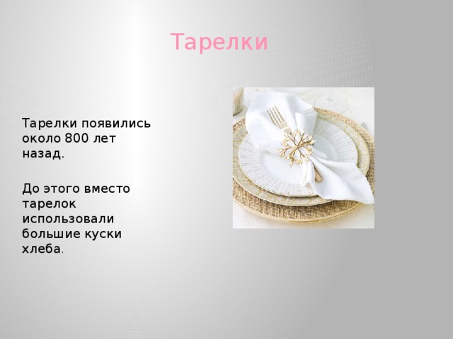Тарелки Тарелки появились около 800 лет назад. До этого вместо тарелок использовали большие куски хлеба . 