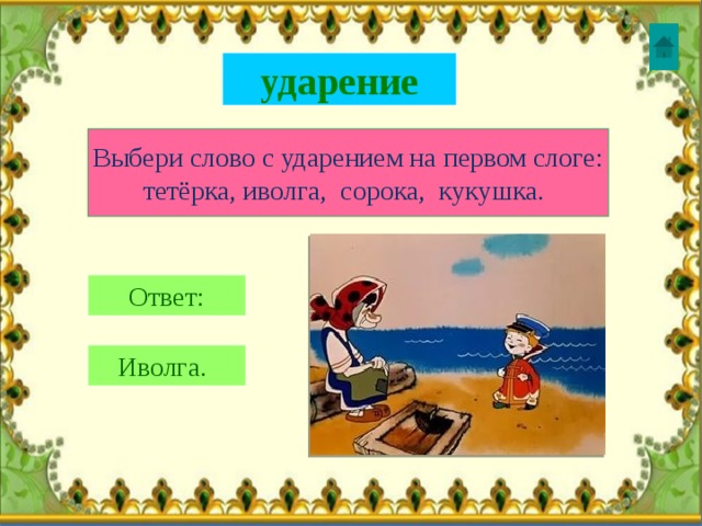 ударение Выбери слово с ударением на первом слоге: тетёрка, иволга, сорока, кукушка.  Ответ: Иволга.  