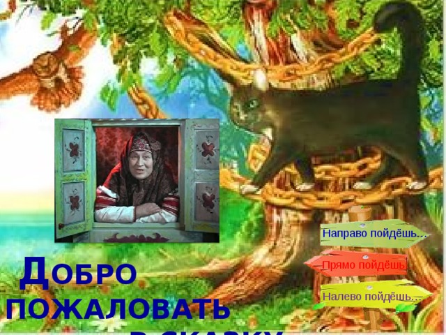 Направо пойдёшь…  Д ОБРО ПОЖАЛОВАТЬ  В СКАЗКУ Прямо пойдёшь… Налево пойдёшь… 